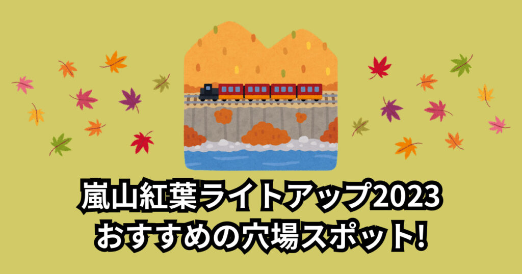 嵐山紅葉ライトアップ2023見頃はいつ?おすすめの穴場スポットも!