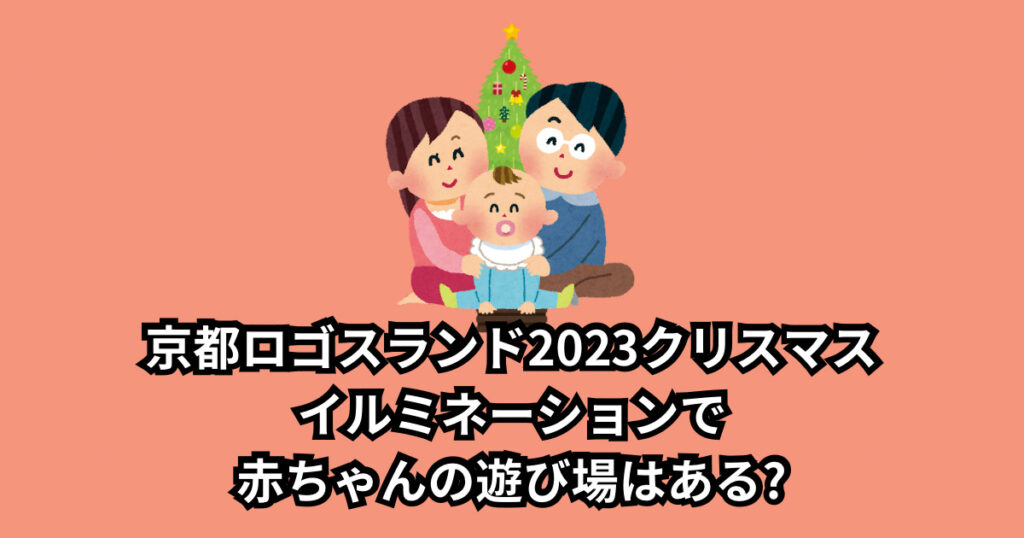 京都ロゴスランド2023クリスマスイルミネーション子供連れの楽しみ方は?赤ちゃんの遊び場はある?